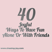 40 Joyful Ways To Have Fun Alone Or With Friends