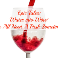 Epic Tales: Water into Wine! We All Need A Push Sometimes
